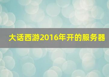 大话西游2016年开的服务器