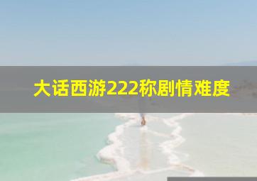 大话西游222称剧情难度