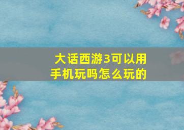 大话西游3可以用手机玩吗怎么玩的