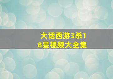 大话西游3杀18星视频大全集