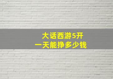 大话西游5开一天能挣多少钱