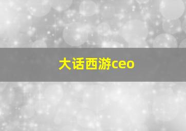 大话西游ceo