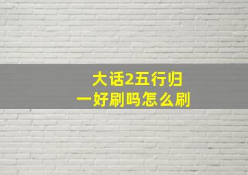 大话2五行归一好刷吗怎么刷