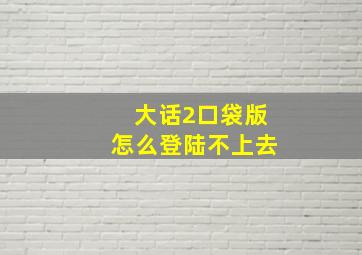 大话2口袋版怎么登陆不上去