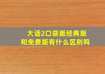 大话2口袋版经典版和免费版有什么区别吗