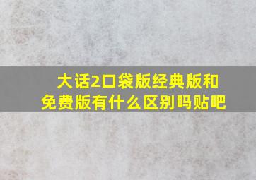 大话2口袋版经典版和免费版有什么区别吗贴吧