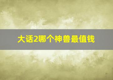 大话2哪个神兽最值钱