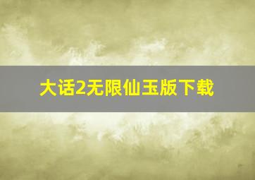 大话2无限仙玉版下载