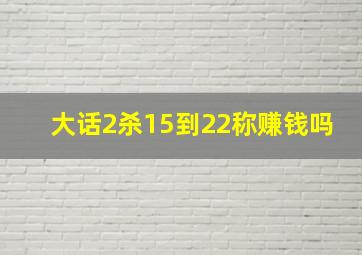 大话2杀15到22称赚钱吗