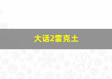 大话2雷克土