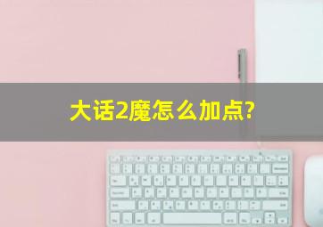 大话2魔怎么加点?