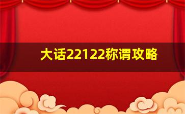 大话22122称谓攻略