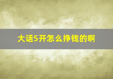 大话5开怎么挣钱的啊