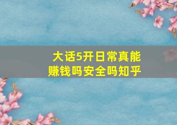 大话5开日常真能赚钱吗安全吗知乎