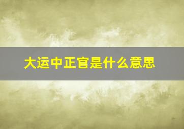 大运中正官是什么意思