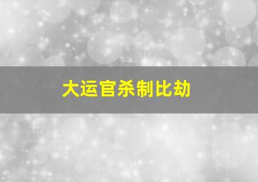 大运官杀制比劫