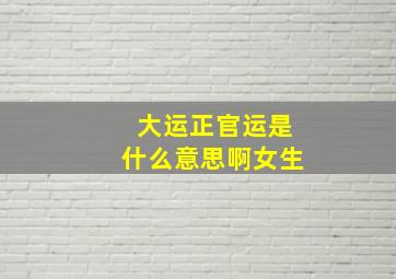 大运正官运是什么意思啊女生