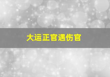 大运正官遇伤官