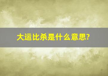 大运比杀是什么意思?