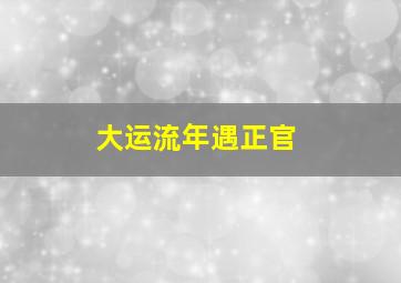 大运流年遇正官