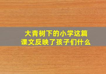 大青树下的小学这篇课文反映了孩子们什么