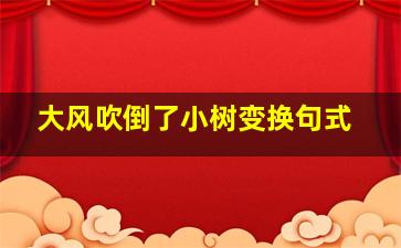 大风吹倒了小树变换句式