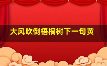 大风吹倒梧桐树下一句黄