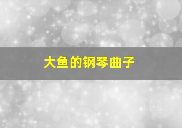 大鱼的钢琴曲子