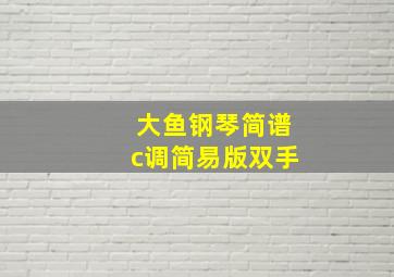 大鱼钢琴简谱c调简易版双手