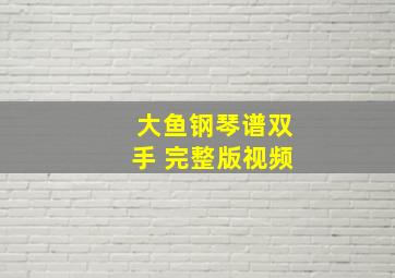 大鱼钢琴谱双手 完整版视频