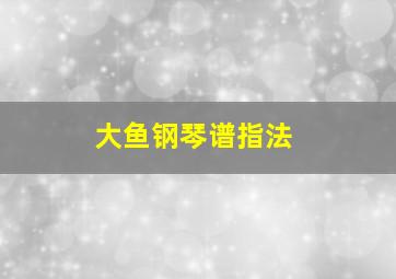 大鱼钢琴谱指法