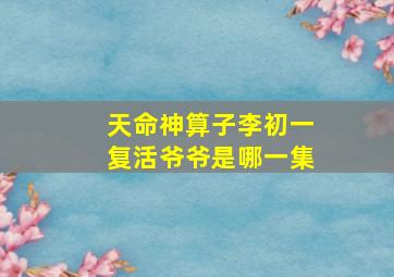 天命神算子李初一复活爷爷是哪一集