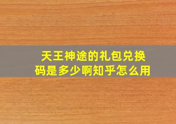 天王神途的礼包兑换码是多少啊知乎怎么用