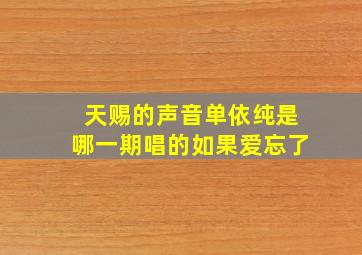 天赐的声音单依纯是哪一期唱的如果爱忘了