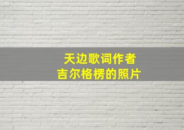 天边歌词作者吉尔格楞的照片