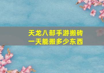 天龙八部手游搬砖一天能搬多少东西