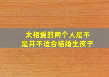 太相爱的两个人是不是并不适合结婚生孩子