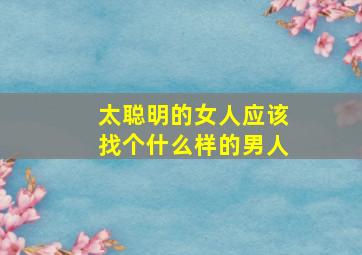 太聪明的女人应该找个什么样的男人