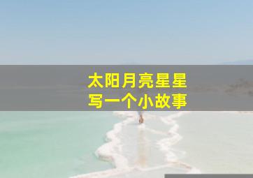 太阳月亮星星写一个小故事