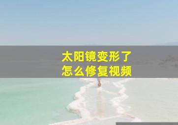 太阳镜变形了怎么修复视频