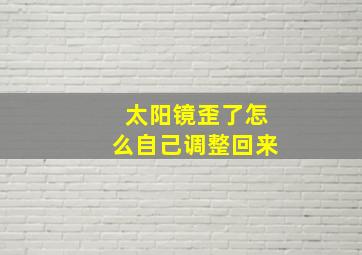 太阳镜歪了怎么自己调整回来