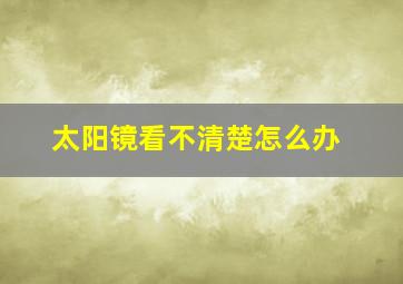 太阳镜看不清楚怎么办