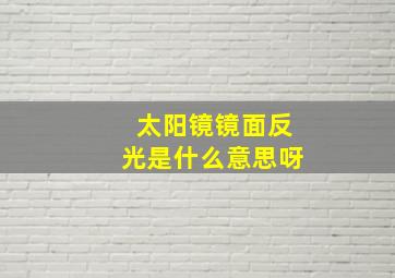 太阳镜镜面反光是什么意思呀