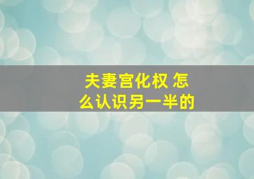 夫妻宫化权 怎么认识另一半的