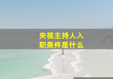 央视主持人入职条件是什么