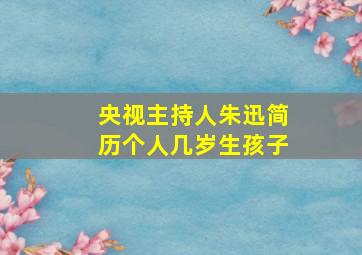 央视主持人朱迅简历个人几岁生孩子