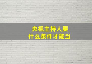 央视主持人要什么条件才能当