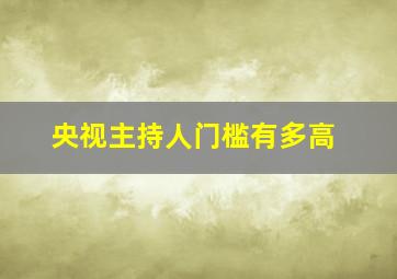 央视主持人门槛有多高