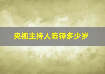 央视主持人陈铎多少岁