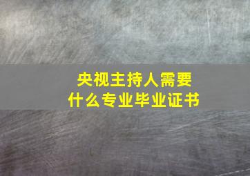 央视主持人需要什么专业毕业证书